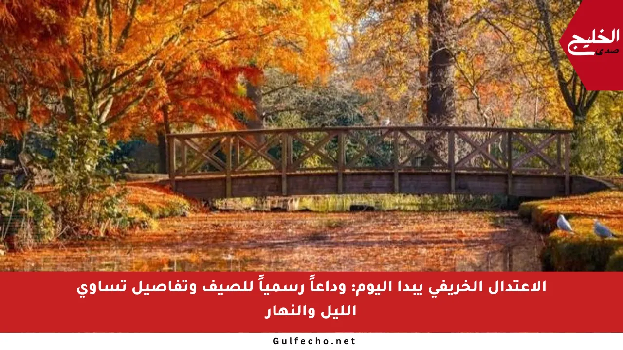 الاعتدال الخريفي يبدأ اليوم: وداعاً رسمياً للصيف وتفاصيل تساوي الليل والنهار